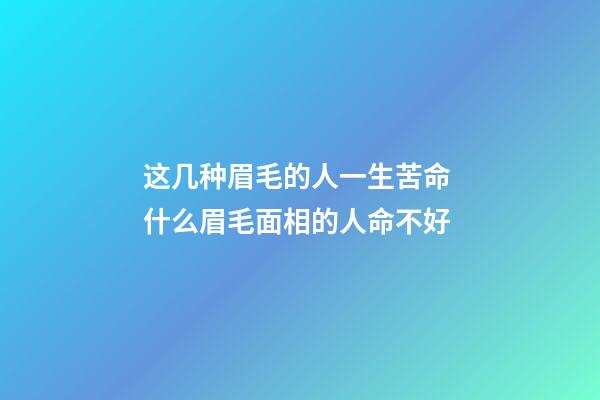 这几种眉毛的人一生苦命 什么眉毛面相的人命不好